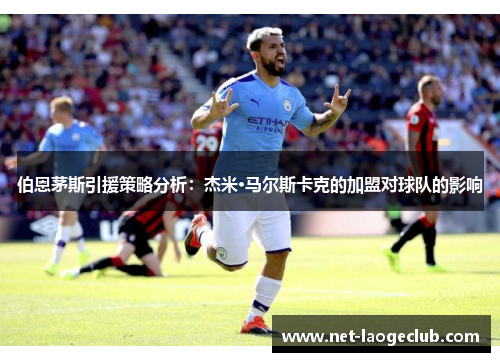 伯恩茅斯引援策略分析：杰米·马尔斯卡克的加盟对球队的影响