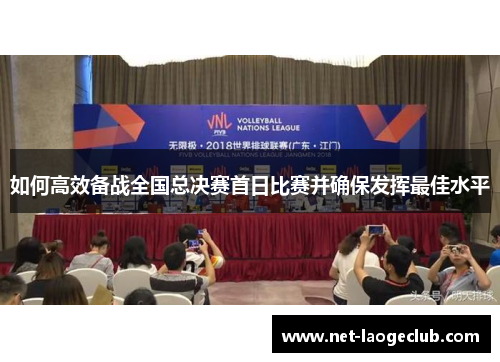 如何高效备战全国总决赛首日比赛并确保发挥最佳水平