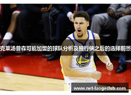 克莱汤普森可能加盟的球队分析及独行侠之后的选择前景