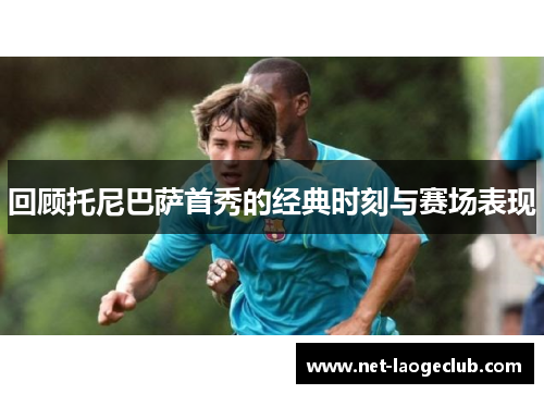 回顾托尼巴萨首秀的经典时刻与赛场表现