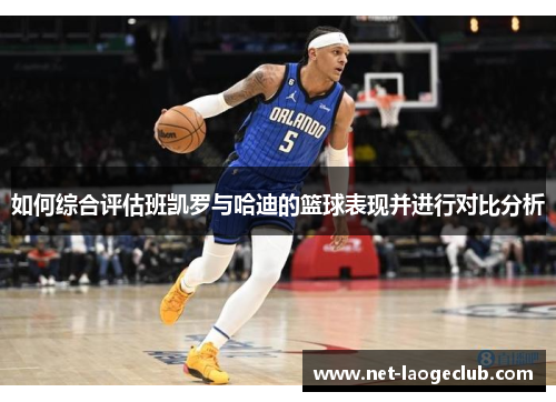 如何综合评估班凯罗与哈迪的篮球表现并进行对比分析