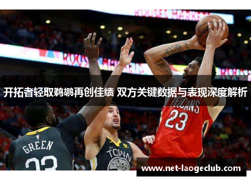 开拓者轻取鹈鹕再创佳绩 双方关键数据与表现深度解析