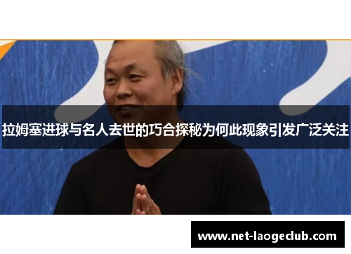 拉姆塞进球与名人去世的巧合探秘为何此现象引发广泛关注