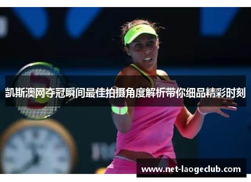 凯斯澳网夺冠瞬间最佳拍摄角度解析带你细品精彩时刻