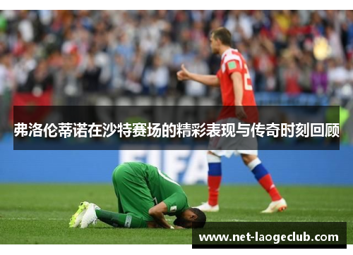 弗洛伦蒂诺在沙特赛场的精彩表现与传奇时刻回顾