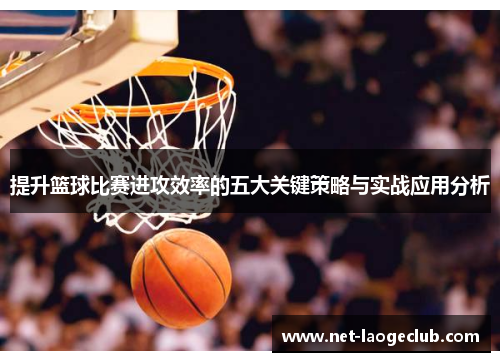 提升篮球比赛进攻效率的五大关键策略与实战应用分析