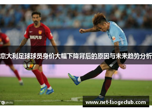 意大利足球球员身价大幅下降背后的原因与未来趋势分析