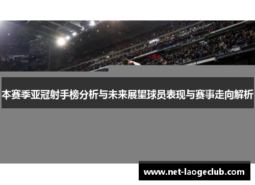 本赛季亚冠射手榜分析与未来展望球员表现与赛事走向解析
