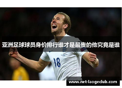 亚洲足球球员身价排行谁才是最贵的他究竟是谁