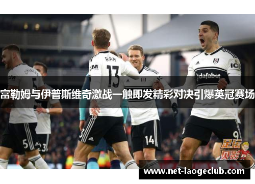 富勒姆与伊普斯维奇激战一触即发精彩对决引爆英冠赛场