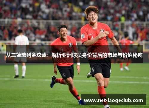 从三笘薰到金玟哉：解析亚洲球员身价背后的市场与价值秘密