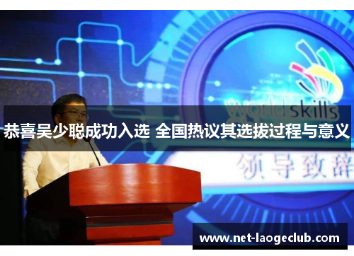 恭喜吴少聪成功入选 全国热议其选拔过程与意义
