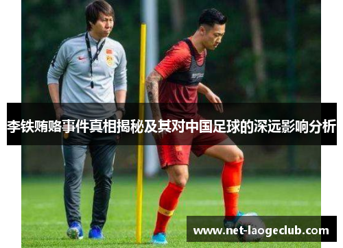 李铁贿赂事件真相揭秘及其对中国足球的深远影响分析