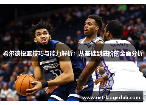 希尔德投篮技巧与能力解析：从基础到进阶的全面分析