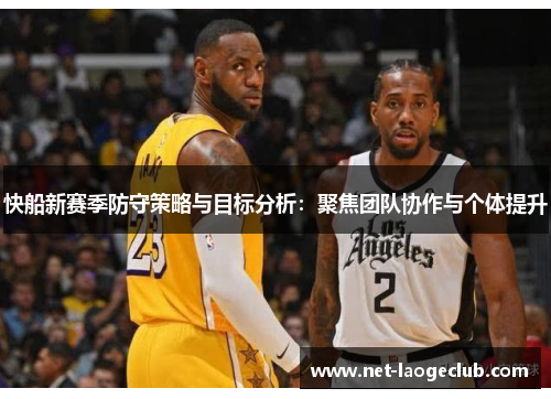 快船新赛季防守策略与目标分析：聚焦团队协作与个体提升
