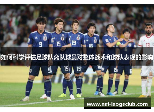 如何科学评估足球队离队球员对整体战术和球队表现的影响