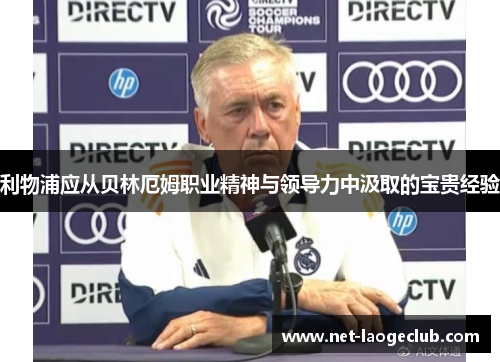 利物浦应从贝林厄姆职业精神与领导力中汲取的宝贵经验