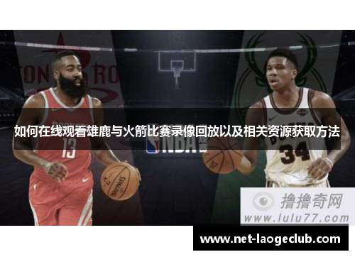 如何在线观看雄鹿与火箭比赛录像回放以及相关资源获取方法