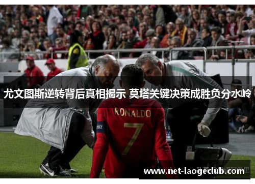 尤文图斯逆转背后真相揭示 莫塔关键决策成胜负分水岭