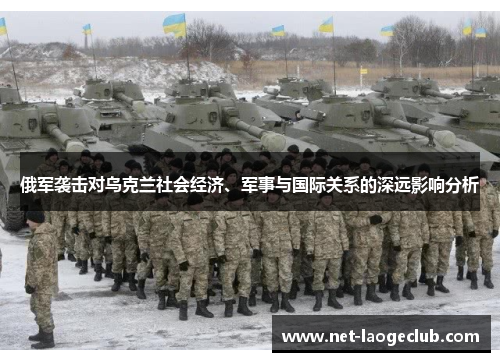俄军袭击对乌克兰社会经济、军事与国际关系的深远影响分析