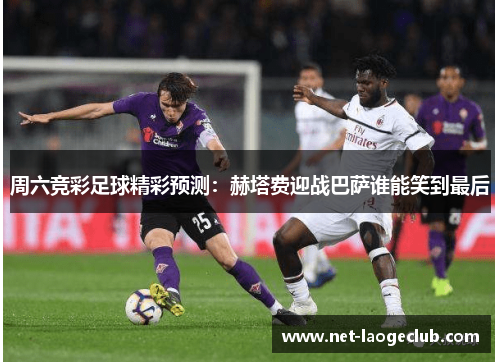 周六竞彩足球精彩预测：赫塔费迎战巴萨谁能笑到最后