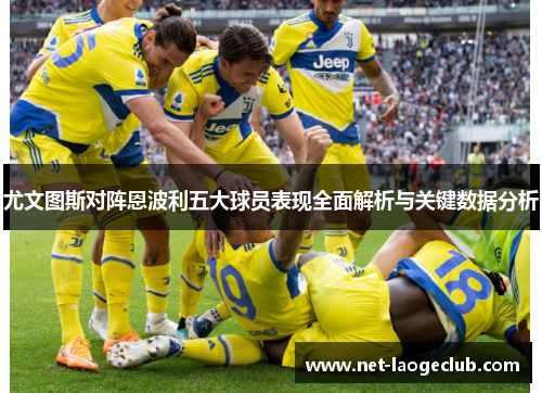 尤文图斯对阵恩波利五大球员表现全面解析与关键数据分析
