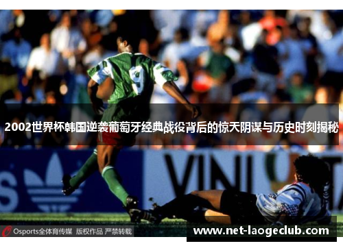 2002世界杯韩国逆袭葡萄牙经典战役背后的惊天阴谋与历史时刻揭秘