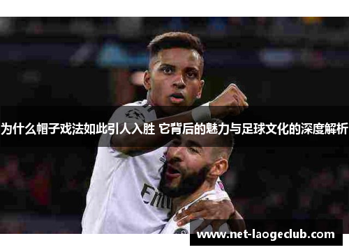 为什么帽子戏法如此引人入胜 它背后的魅力与足球文化的深度解析