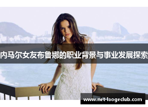 内马尔女友布鲁娜的职业背景与事业发展探索