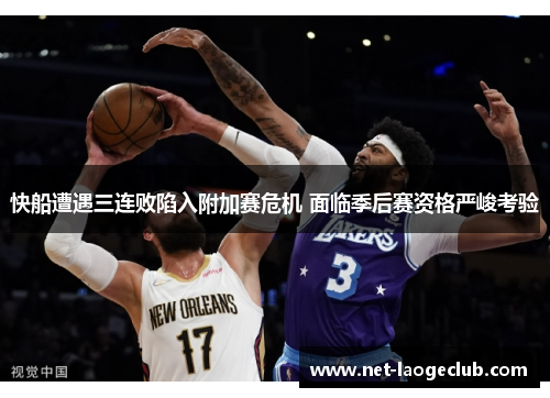 快船遭遇三连败陷入附加赛危机 面临季后赛资格严峻考验