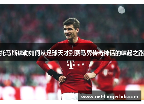 托马斯穆勒如何从足球天才到赛马界传奇神话的崛起之路