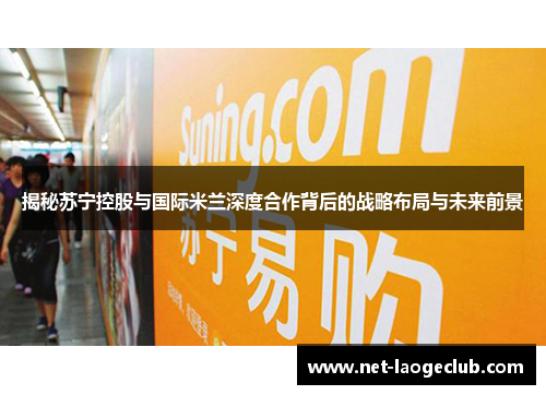 揭秘苏宁控股与国际米兰深度合作背后的战略布局与未来前景