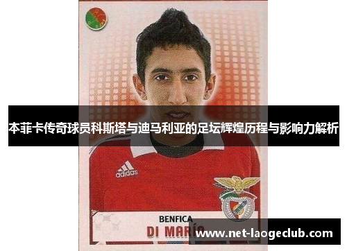 本菲卡传奇球员科斯塔与迪马利亚的足坛辉煌历程与影响力解析