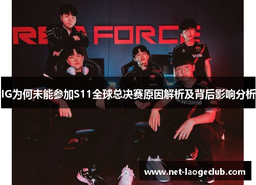 IG为何未能参加S11全球总决赛原因解析及背后影响分析