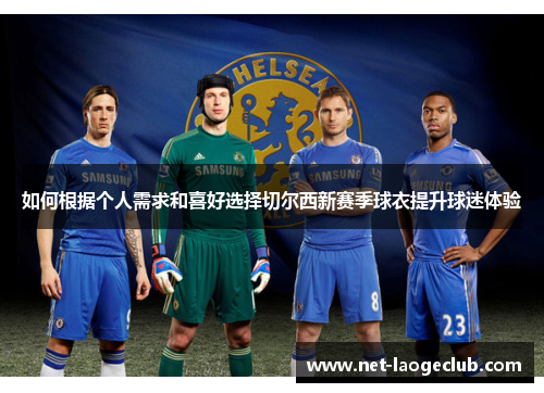 如何根据个人需求和喜好选择切尔西新赛季球衣提升球迷体验