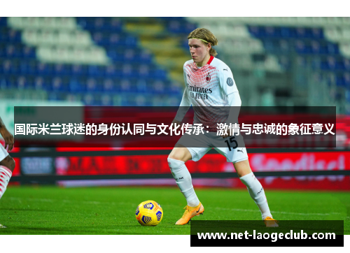 国际米兰球迷的身份认同与文化传承：激情与忠诚的象征意义