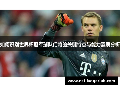 如何识别世界杯冠军球队门将的关键特点与能力素质分析