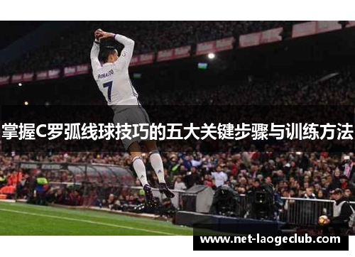 掌握C罗弧线球技巧的五大关键步骤与训练方法