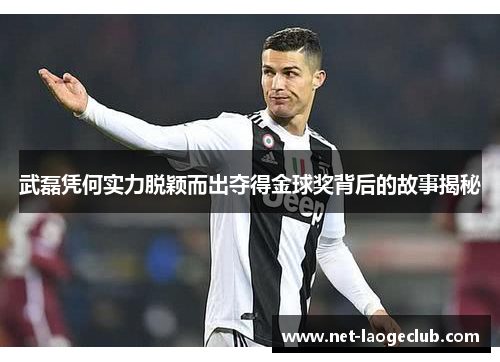 武磊凭何实力脱颖而出夺得金球奖背后的故事揭秘