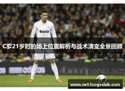 C罗21岁时的场上位置解析与战术演变全景回顾