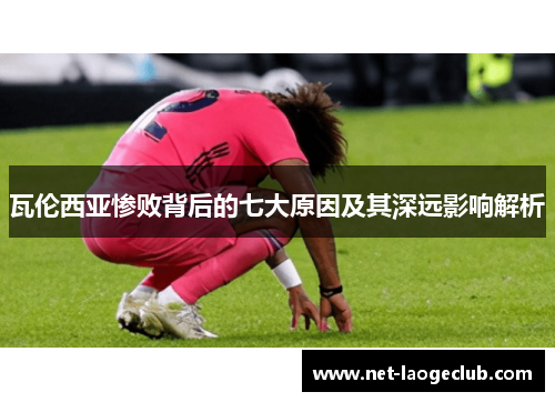 瓦伦西亚惨败背后的七大原因及其深远影响解析