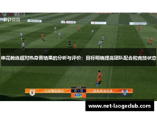 申花教练组对热身赛结果的分析与评价：目标明确提高团队配合和竞技状态