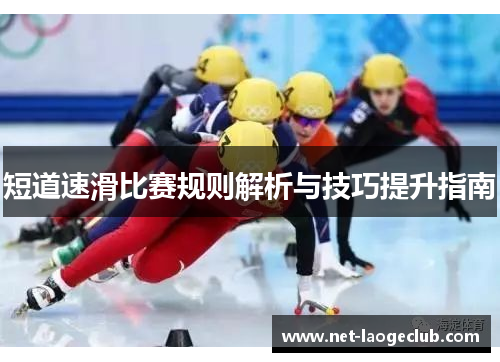 短道速滑比赛规则解析与技巧提升指南