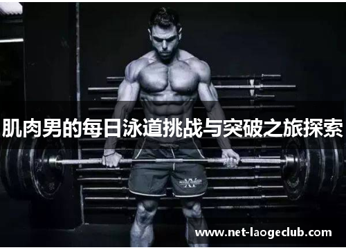 肌肉男的每日泳道挑战与突破之旅探索