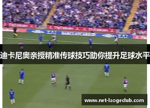 迪卡尼奥亲授精准传球技巧助你提升足球水平