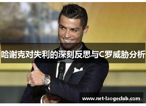 哈谢克对失利的深刻反思与C罗威胁分析