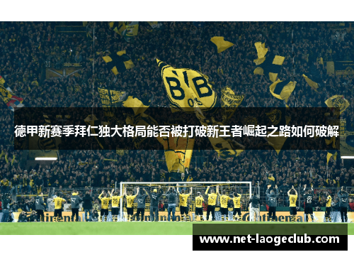 德甲新赛季拜仁独大格局能否被打破新王者崛起之路如何破解