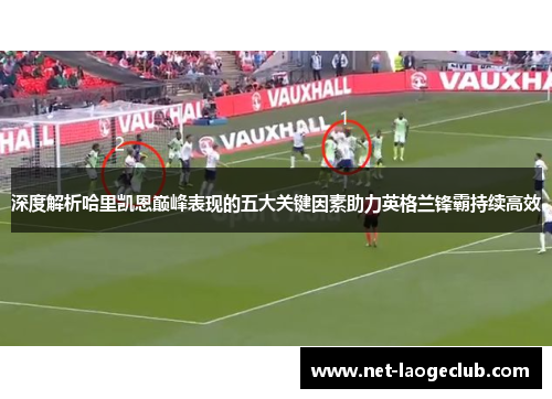 深度解析哈里凯恩巅峰表现的五大关键因素助力英格兰锋霸持续高效