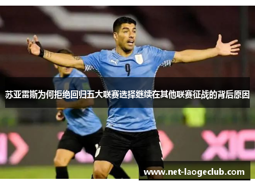 苏亚雷斯为何拒绝回归五大联赛选择继续在其他联赛征战的背后原因