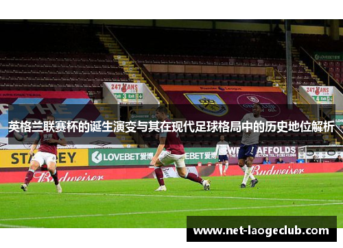 英格兰联赛杯的诞生演变与其在现代足球格局中的历史地位解析